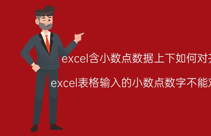 excel含小数点数据上下如何对齐 excel表格输入的小数点数字不能对齐？